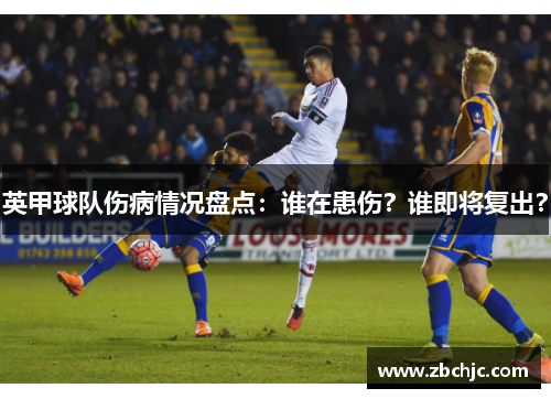 英甲球队伤病情况盘点：谁在患伤？谁即将复出？
