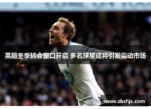 英超冬季转会窗口开启 多名球星或将引发震动市场