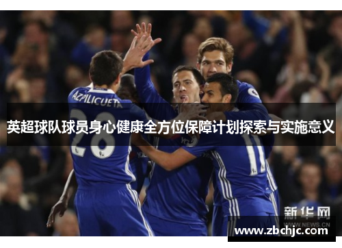 英超球队球员身心健康全方位保障计划探索与实施意义 英超球队球员身心健康全方位保障计划探索与实施意义