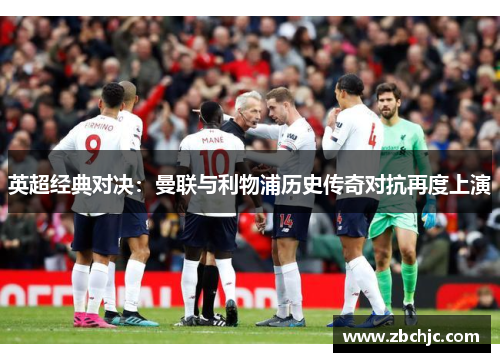 英超经典对决:曼联与利物浦历史传奇对抗再度上演 英超经典对决:曼联与利物浦历史传奇对抗再度上演