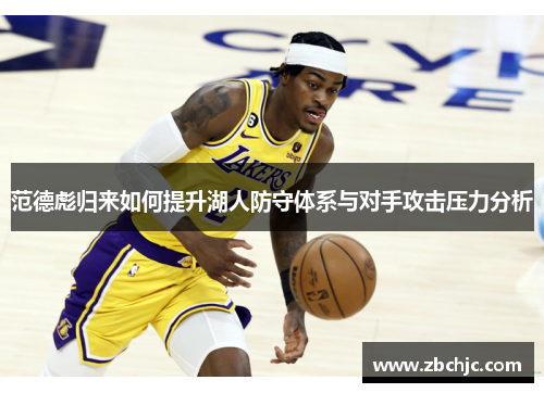 范德彪归来如何提升湖人防守体系与对手攻击压力分析