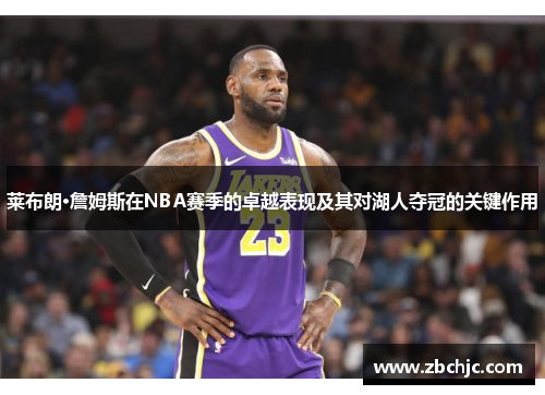 莱布朗·詹姆斯在NBA赛季的卓越表现及其对湖人夺冠的关键作用 莱布朗·詹姆斯在NBA赛季的卓越表现及其对湖人夺冠的关键作用