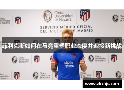菲利克斯如何在马竞重塑职业态度并迎接新挑战 菲利克斯如何在马竞重塑职业态度并迎接新挑战