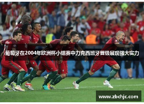 葡萄牙在2004年欧洲杯小组赛中力克西班牙晋级展现强大实力