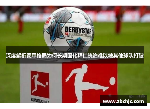 深度解析德甲格局为何长期固化拜仁统治难以被其他球队打破