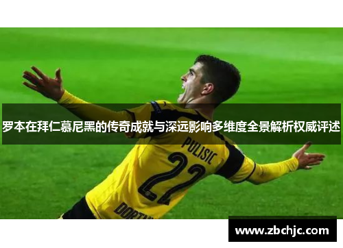 罗本在拜仁慕尼黑的传奇成就与深远影响多维度全景解析权威评述