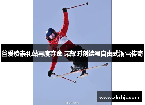 谷爱凌崇礼站再度夺金 荣耀时刻续写自由式滑雪传奇