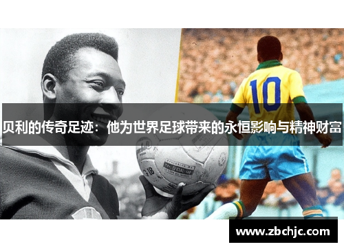 贝利的传奇足迹：他为世界足球带来的永恒影响与精神财富
