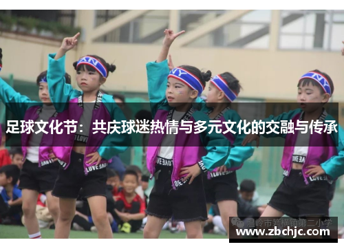足球文化节：共庆球迷热情与多元文化的交融与传承