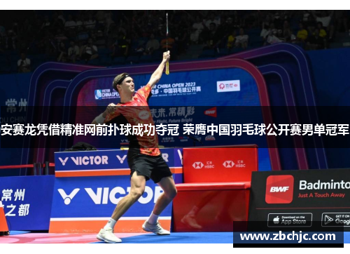 安赛龙凭借精准网前扑球成功夺冠 荣膺中国羽毛球公开赛男单冠军