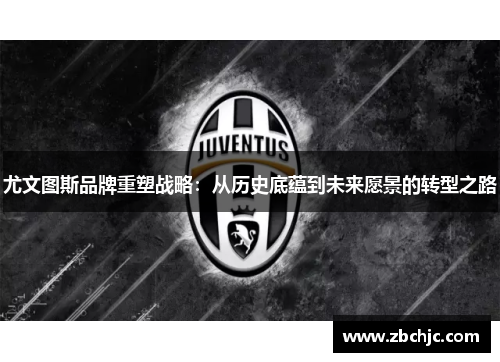尤文图斯品牌重塑战略：从历史底蕴到未来愿景的转型之路