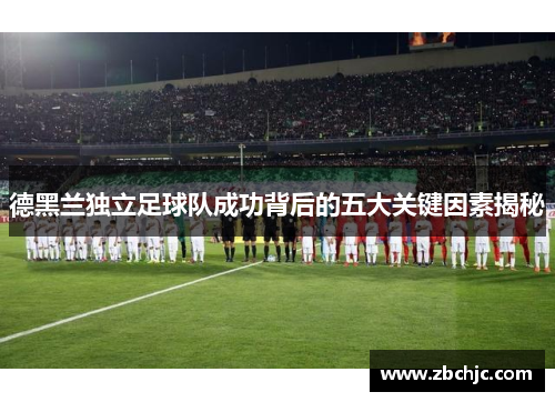 德黑兰独立足球队成功背后的五大关键因素揭秘