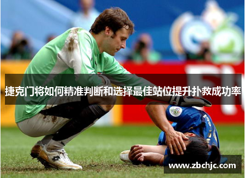 捷克门将如何精准判断和选择最佳站位提升扑救成功率 捷克门将如何精准判断和选择最佳站位提升扑救成功率