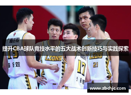 提升CBA球队竞技水平的五大战术创新技巧与实践探索 提升CBA球队竞技水平的五大战术创新技巧与实践探索