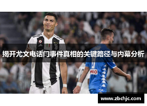 揭开尤文电话门事件真相的关键路径与内幕分析 揭开尤文电话门事件真相的关键路径与内幕分析