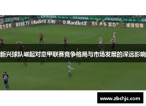 新兴球队崛起对意甲联赛竞争格局与市场发展的深远影响