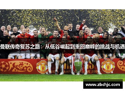 曼联传奇复苏之路:从低谷崛起到重回巅峰的挑战与机遇 曼联传奇复苏之路:从低谷崛起到重回巅峰的挑战与机遇