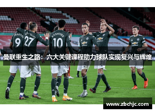 曼联重生之路:六大关键课程助力球队实现复兴与辉煌 曼联重生之路:六大关键课程助力球队实现复兴与辉煌