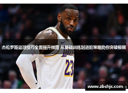 杰伦罗斯篮球技巧全面提升指南 从基础训练到进阶策略助你突破极限