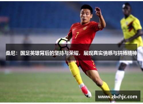 桑尼：国足英雄背后的坚持与荣耀，展现真实情感与拼搏精神