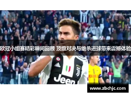 欧冠小组赛精彩瞬间回顾 顶级对决与绝杀进球带来震撼体验